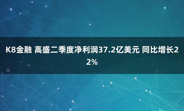 K8金融 高盛二季度净利润37.2亿美元 同比增长22%