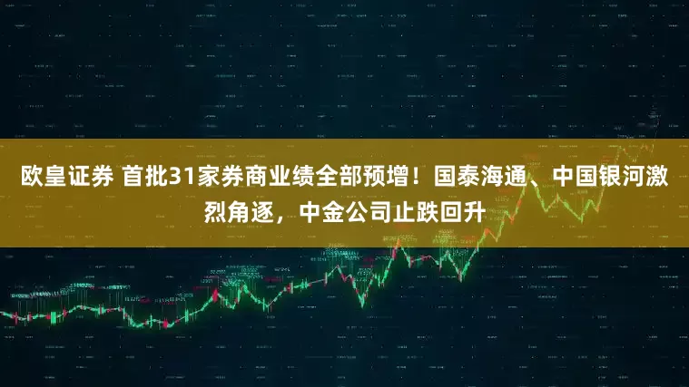 欧皇证券 首批31家券商业绩全部预增！国泰海通、中国银河激烈角逐，中金公司止跌回升