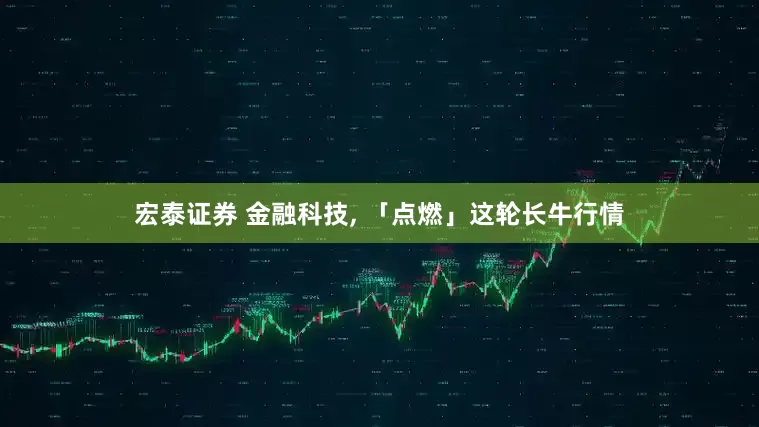 宏泰证券 金融科技, 「点燃」这轮长牛行情