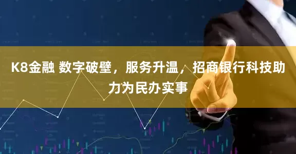 K8金融 数字破壁，服务升温，招商银行科技助力为民办实事