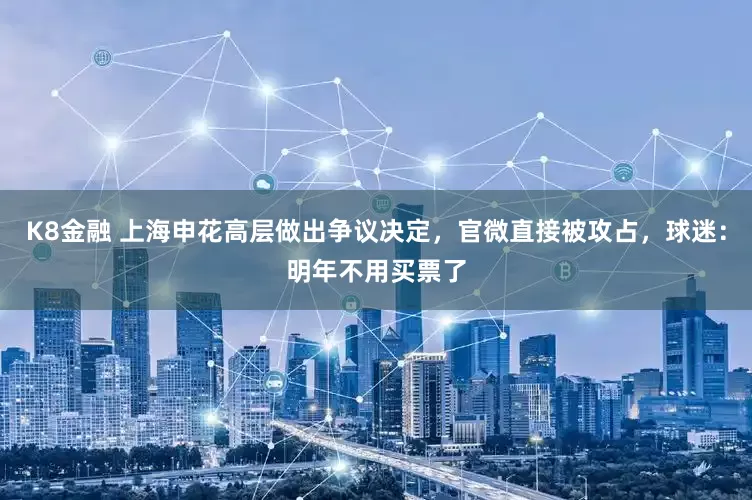 K8金融 上海申花高层做出争议决定，官微直接被攻占，球迷：明年不用买票了