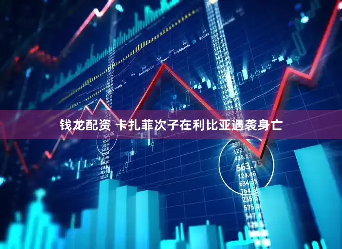 钱龙配资 卡扎菲次子在利比亚遇袭身亡