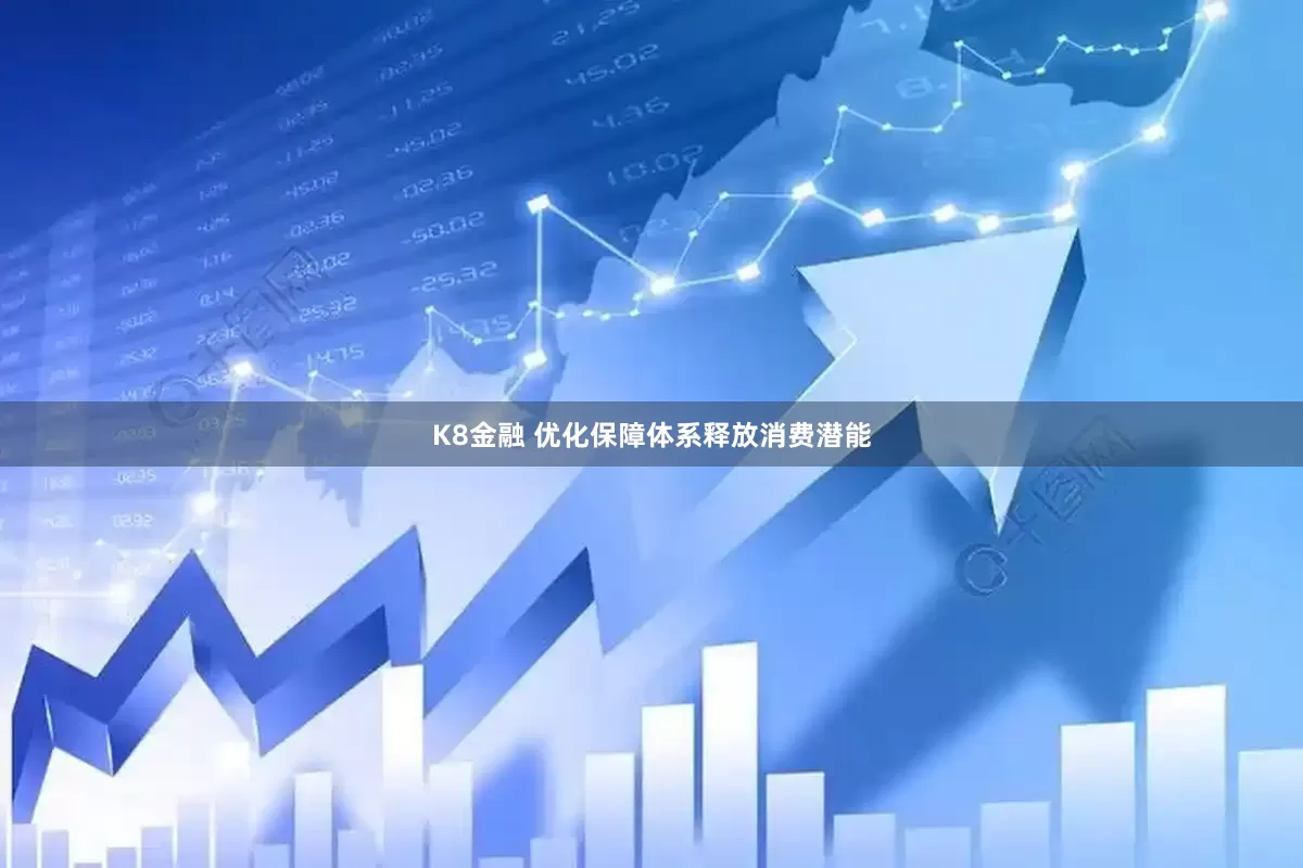 K8金融 优化保障体系释放消费潜能