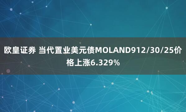 欧皇证券 当代置业美元债MOLAND912/30/25价格上涨6.329%
