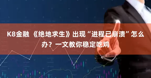 K8金融 《绝地求生》出现“进程已崩溃”怎么办？一文教你稳定吃鸡
