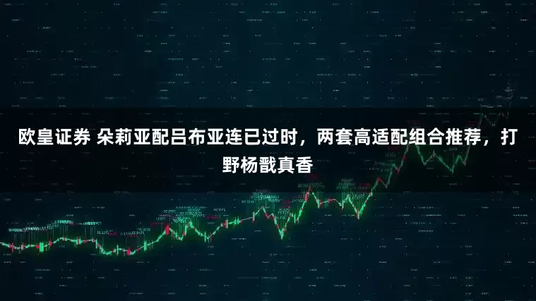 欧皇证券 朵莉亚配吕布亚连已过时，两套高适配组合推荐，打野杨戬真香