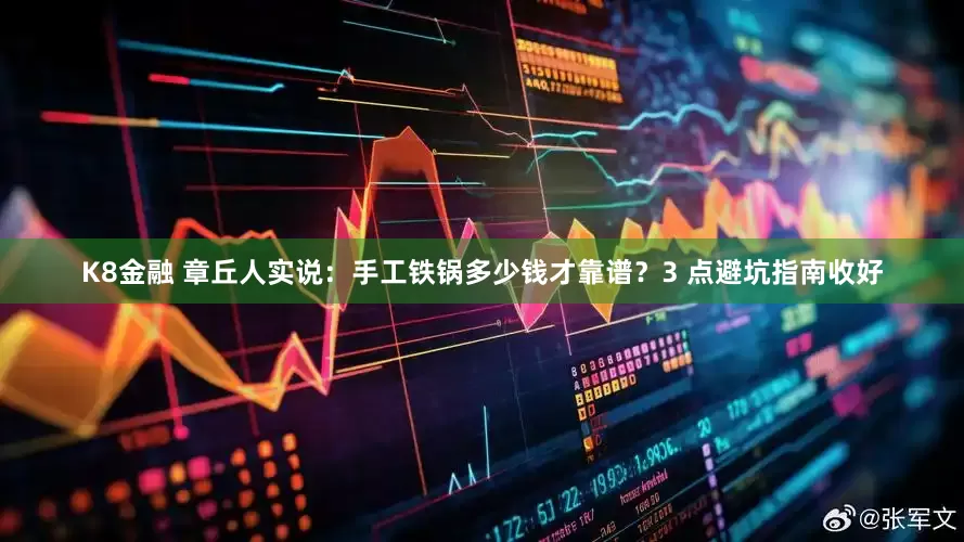 K8金融 章丘人实说：手工铁锅多少钱才靠谱？3 点避坑指南收好