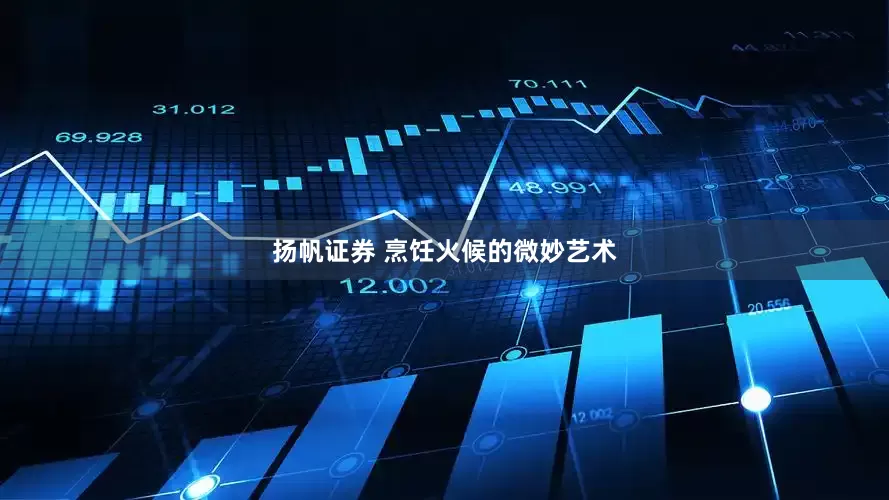 扬帆证券 烹饪火候的微妙艺术