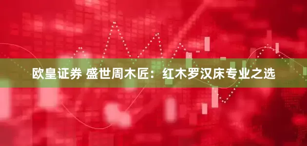 欧皇证券 盛世周木匠：红木罗汉床专业之选